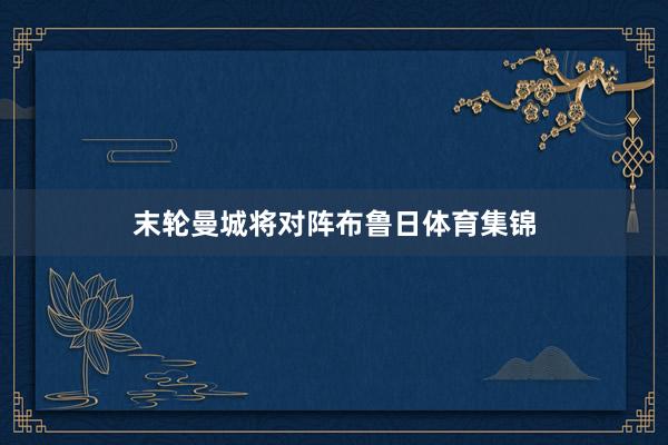 末轮曼城将对阵布鲁日体育集锦