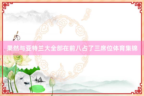 果然与亚特兰大全部在前八占了三席位体育集锦