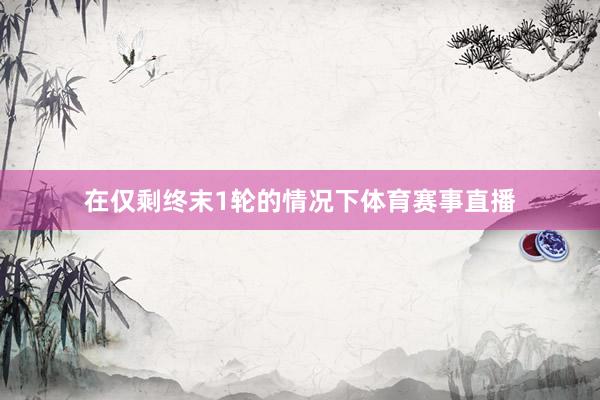 在仅剩终末1轮的情况下体育赛事直播
