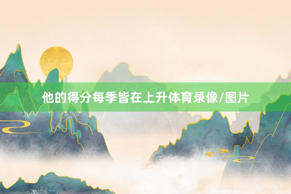 他的得分每季皆在上升体育录像/图片