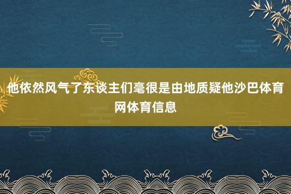 他依然风气了东谈主们毫很是由地质疑他沙巴体育网体育信息