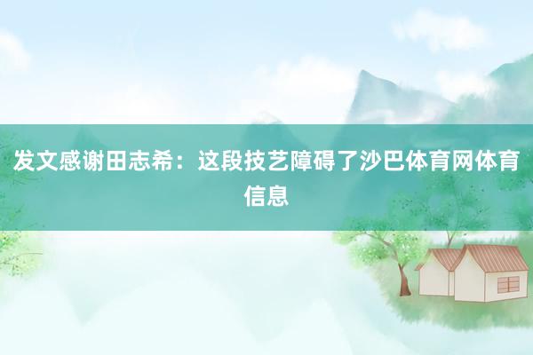发文感谢田志希:这段技艺障碍了沙巴体育网体育信息
