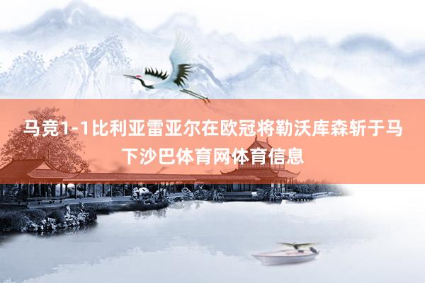 马竞1-1比利亚雷亚尔在欧冠将勒沃库森斩于马下沙巴体育网体育信息