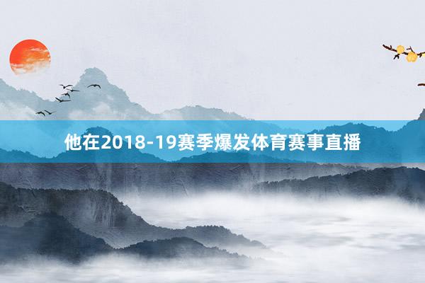 他在2018-19赛季爆发体育赛事直播
