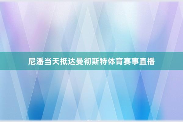 尼潘当天抵达曼彻斯特体育赛事直播