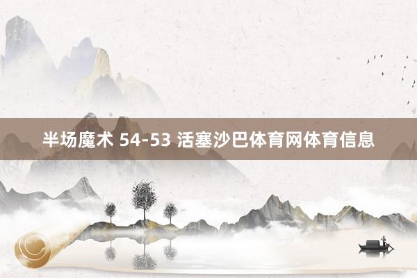 半场魔术 54-53 活塞沙巴体育网体育信息