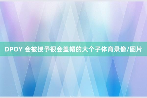 DPOY 会被授予很会盖帽的大个子体育录像/图片