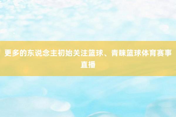 更多的东说念主初始关注篮球、青睐篮球体育赛事直播