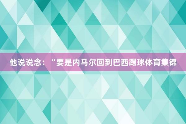 他说说念:“要是内马尔回到巴西踢球体育集锦