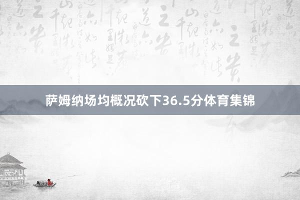 萨姆纳场均概况砍下36.5分体育集锦