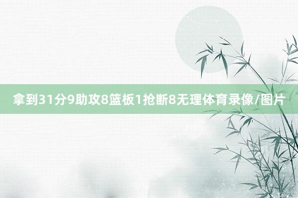 拿到31分9助攻8篮板1抢断8无理体育录像/图片
