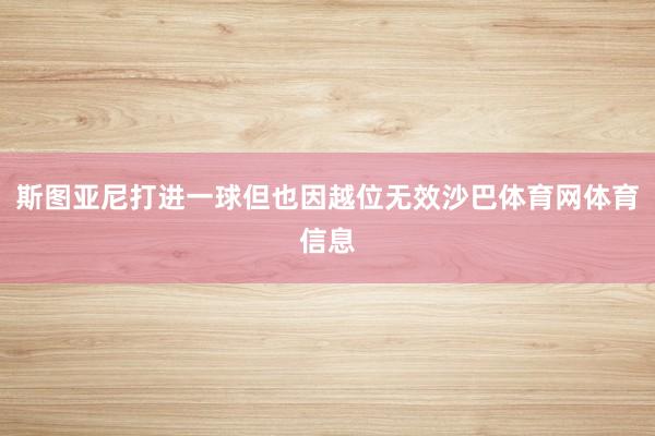 斯图亚尼打进一球但也因越位无效沙巴体育网体育信息