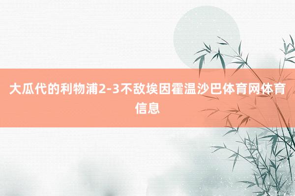 大瓜代的利物浦2-3不敌埃因霍温沙巴体育网体育信息