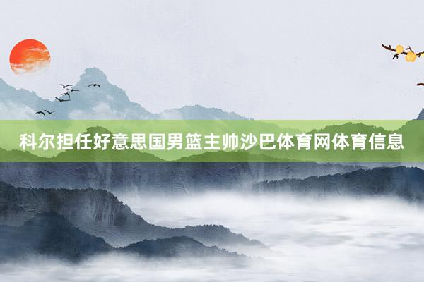 科尔担任好意思国男篮主帅沙巴体育网体育信息