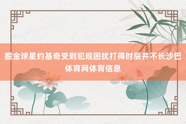 掘金球星约基奇受到犯规困扰打得时辰并不长沙巴体育网体育信息