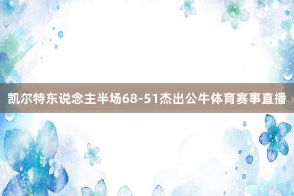 凯尔特东说念主半场68-51杰出公牛体育赛事直播