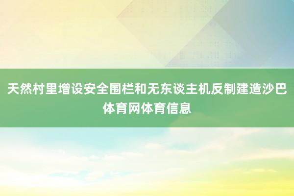 天然村里增设安全围栏和无东谈主机反制建造沙巴体育网体育信息
