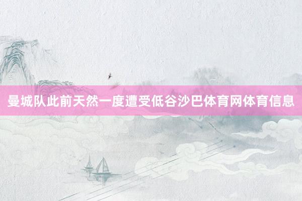 曼城队此前天然一度遭受低谷沙巴体育网体育信息
