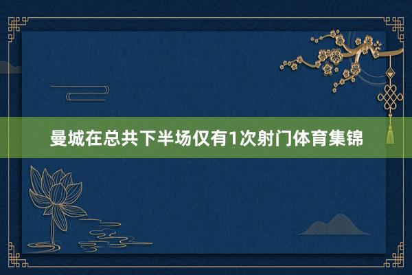曼城在总共下半场仅有1次射门体育集锦