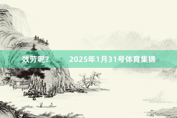 效劳呢? 2025年1月31号体育集锦