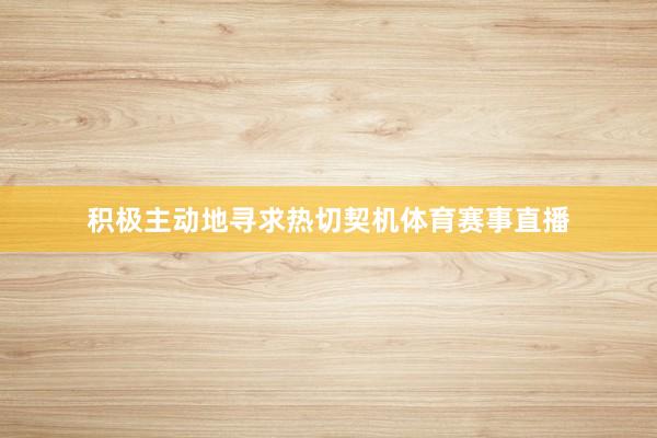 积极主动地寻求热切契机体育赛事直播