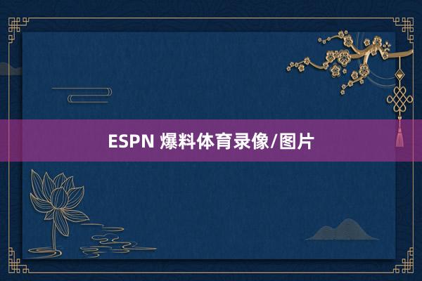 ESPN 爆料体育录像/图片