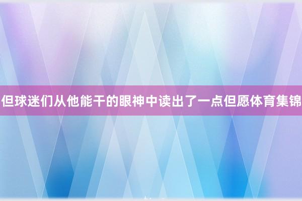 但球迷们从他能干的眼神中读出了一点但愿体育集锦