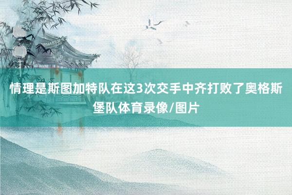 情理是斯图加特队在这3次交手中齐打败了奥格斯堡队体育录像/图片