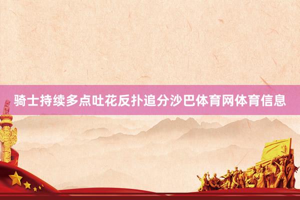 骑士持续多点吐花反扑追分沙巴体育网体育信息