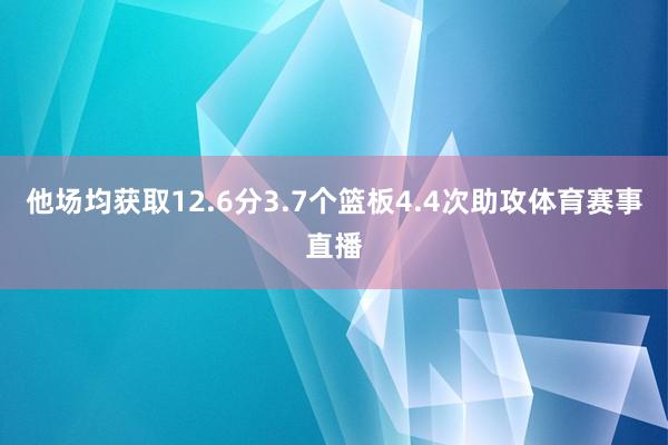 他场均获取12.6分3.7个篮板4.4次助攻体育赛事直播
