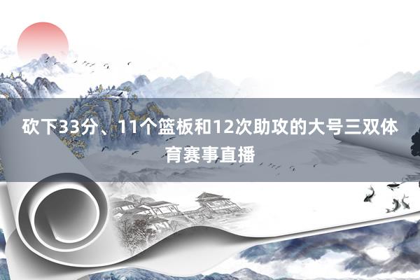 砍下33分、11个篮板和12次助攻的大号三双体育赛事直播
