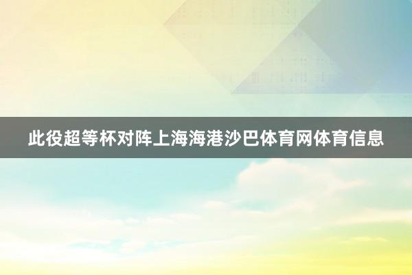 此役超等杯对阵上海海港沙巴体育网体育信息