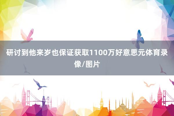 研讨到他来岁也保证获取1100万好意思元体育录像/图片