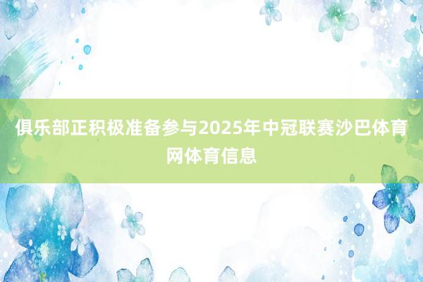 俱乐部正积极准备参与2025年中冠联赛沙巴体育网体育信息