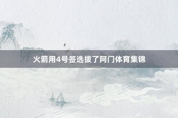 火箭用4号签选拔了阿门体育集锦