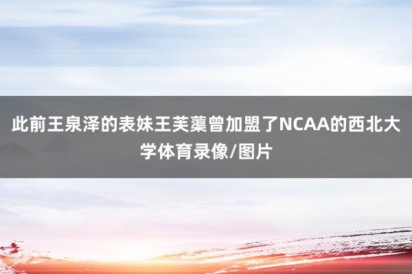 此前王泉泽的表妹王芙蕖曾加盟了NCAA的西北大学体育录像/图片