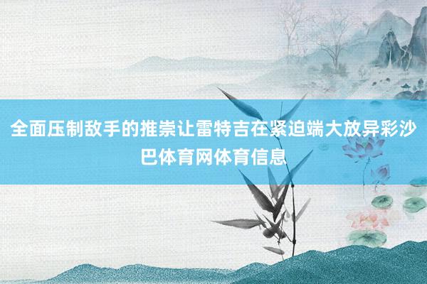 全面压制敌手的推崇让雷特吉在紧迫端大放异彩沙巴体育网体育信息