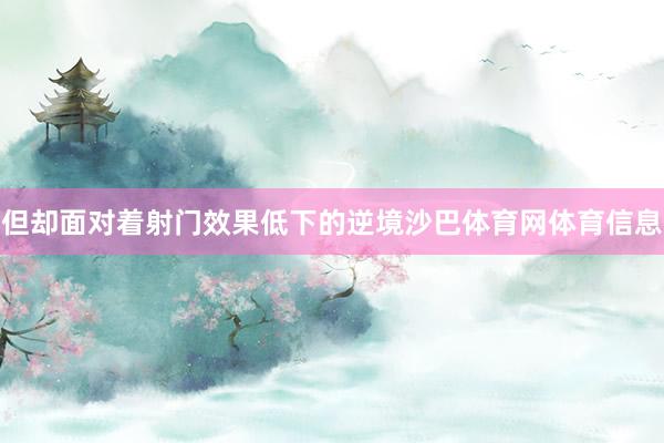 但却面对着射门效果低下的逆境沙巴体育网体育信息
