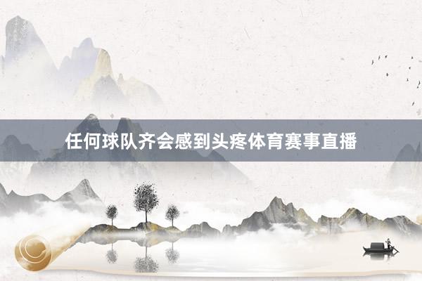 任何球队齐会感到头疼体育赛事直播