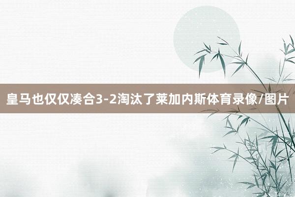 皇马也仅仅凑合3-2淘汰了莱加内斯体育录像/图片