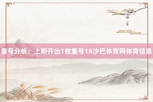 重号分析:上期开出1枚重号18沙巴体育网体育信息