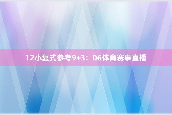 12 小复式参考9+3:06体育赛事直播