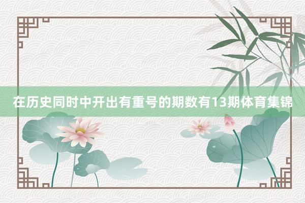 在历史同时中开出有重号的期数有13期体育集锦