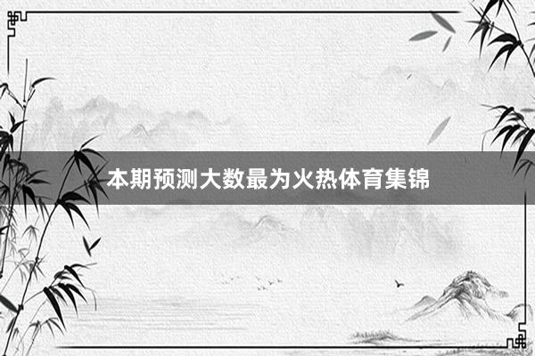 本期预测大数最为火热体育集锦