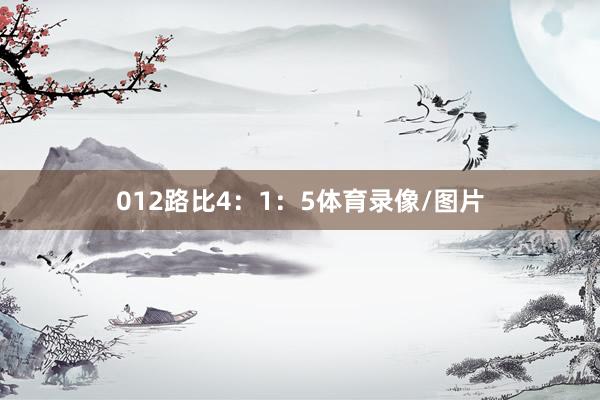 012路比4：1：5体育录像/图片