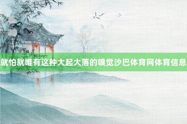就怕就唯有这种大起大落的嗅觉沙巴体育网体育信息