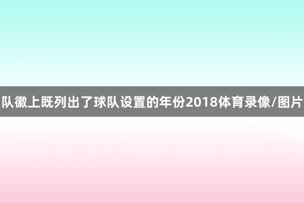 队徽上既列出了球队设置的年份2018体育录像/图片