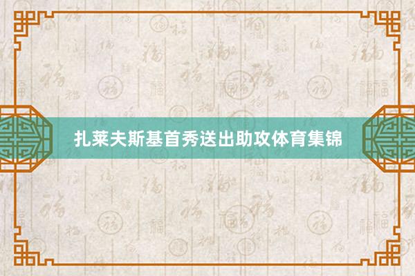 扎莱夫斯基首秀送出助攻体育集锦