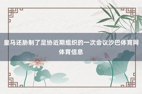 皇马还胁制了足协近期组织的一次会议沙巴体育网体育信息