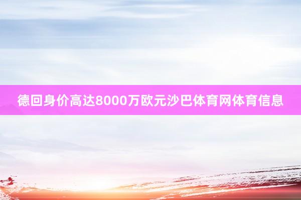 德回身价高达8000万欧元沙巴体育网体育信息